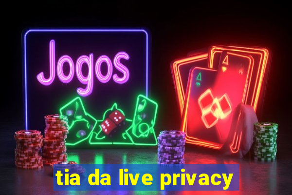 tia da live privacy